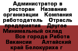 Администратор в ресторан › Название организации ­ Компания-работодатель › Отрасль предприятия ­ Другое › Минимальный оклад ­ 20 000 - Все города Работа » Вакансии   . Алтайский край,Белокуриха г.